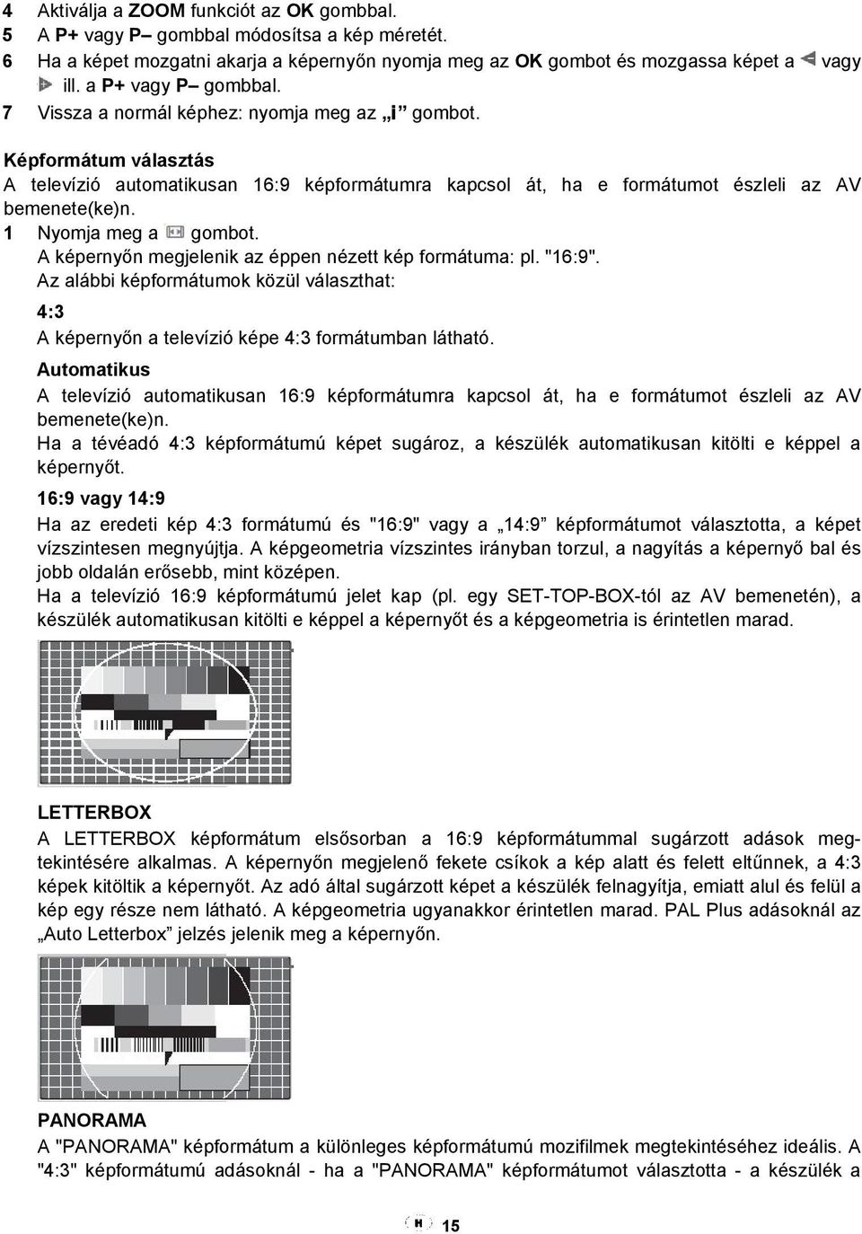 1 Nyomja meg a gombot. A képernyőn megjelenik az éppen nézett kép formátuma: pl. "16:9". Az alábbi képformátumok közül választhat: 4:3 A képernyőn a televízió képe 4:3 formátumban látható.