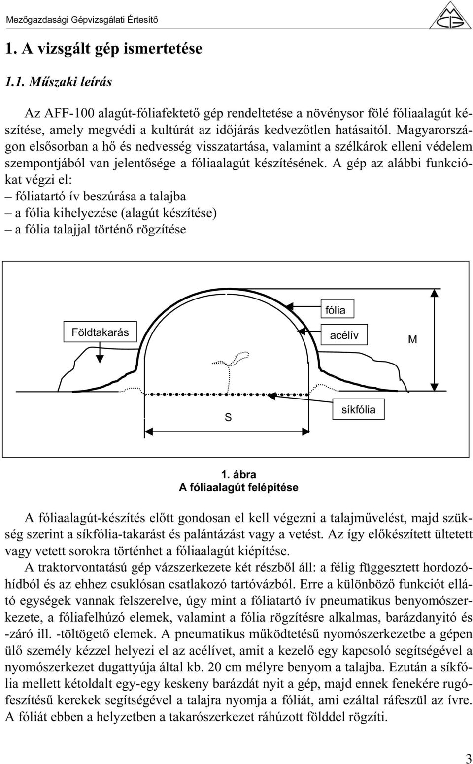 A gép az alábbi funkciókat végzi el: fóliatartó ív beszúrása a talajba a fólia kihelyezése (alagút készítése) a fólia talajjal történő rögzítése fólia Földtakarás acélív M S síkfólia 1.