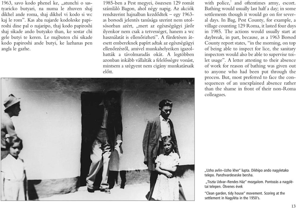 Le majbuten chi sikade kodo papiroshi ande butyi, ke lazhanas pen angla le gazhe. 1985-ben a Pest megyei, összesen 129 romát számláló Bagon, ahol négy napig.
