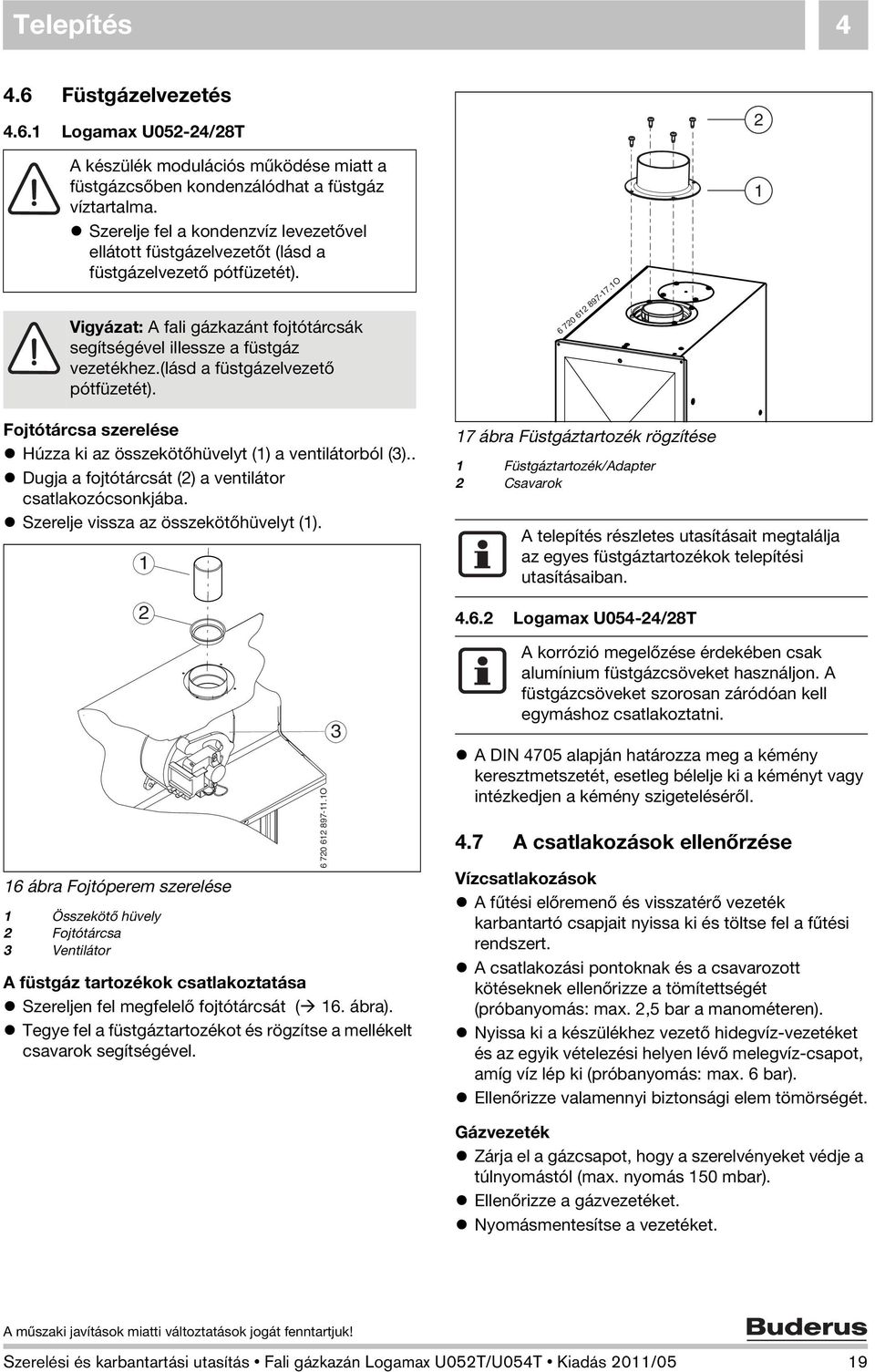 (lásd a füstgázelvezető pótfüzetét). 6 720 612 897-17.1O 2 1 Fojtótárcsa szerelése Húzza ki az összekötőhüvelyt (1) a ventilátorból (3).. Dugja a fojtótárcsát (2) a ventilátor csatlakozócsonkjába.