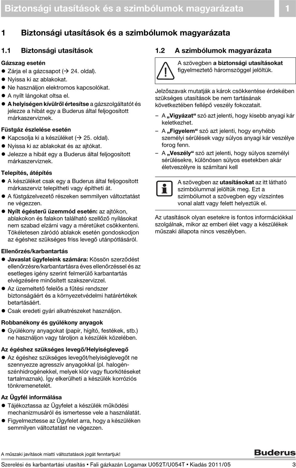 A helyiségen kívülről értesítse a gázszolgáltatót és jelezze a hibát egy a Buderus által feljogosított márkaszerviznek. Füstgáz észlelése esetén Kapcsolja ki a készüléket ( 25. oldal).