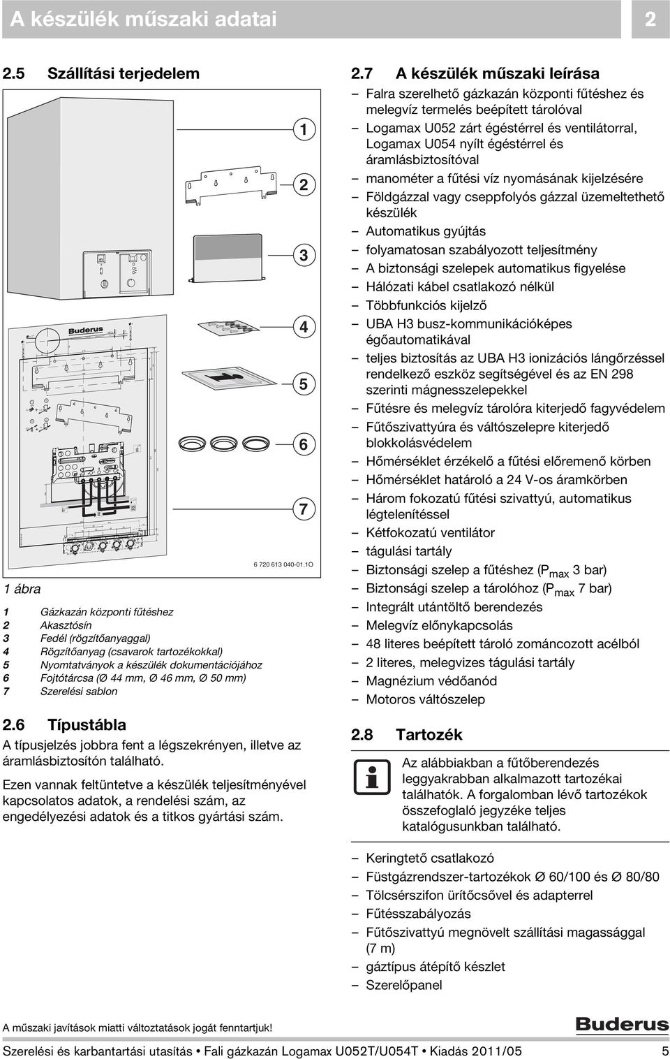 5 Nyomtatványok a készülék dokumentációjához 6 Fojtótárcsa (Ø 44 mm, Ø 46 mm, Ø mm) 7 Szerelési sablon 127 100 732 6 720 613 0-01.1O 2.