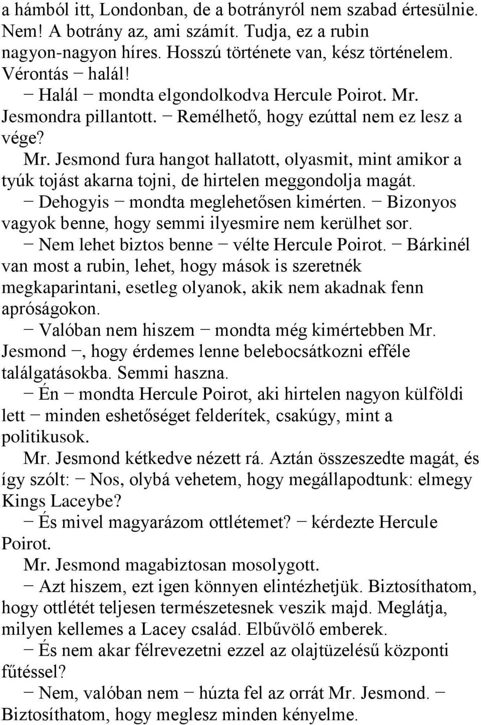 Dehogyis mondta meglehetősen kimérten. Bizonyos vagyok benne, hogy semmi ilyesmire nem kerülhet sor. Nem lehet biztos benne vélte Hercule Poirot.