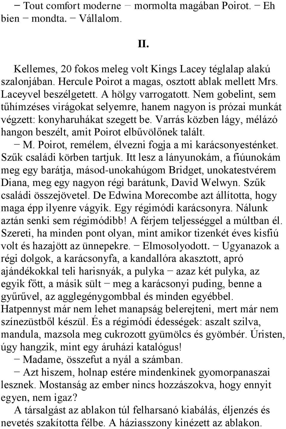 Varrás közben lágy, mélázó hangon beszélt, amit Poirot elbűvölőnek talált. M. Poirot, remélem, élvezni fogja a mi karácsonyesténket. Szűk családi körben tartjuk.