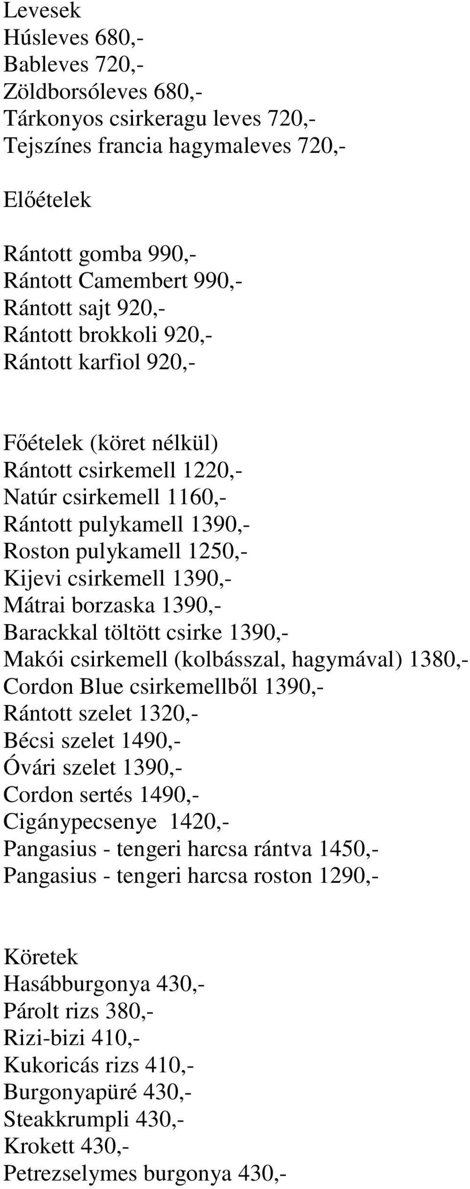 1390,- Mátrai borzaska 1390,- Barackkal töltött csirke 1390,- Makói csirkemell (kolbásszal, hagymával) 1380,- Cordon Blue csirkemellből 1390,- Rántott szelet 1320,- Bécsi szelet 1490,- Óvári szelet