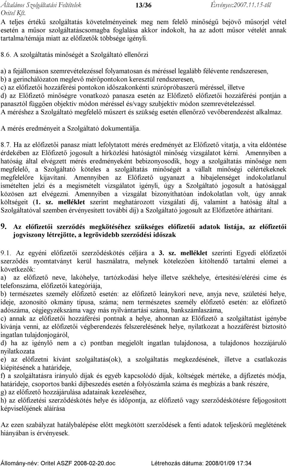 A szolgáltatás minőségét a Szolgáltató ellenőrzi a) a fejállomáson szemrevételezéssel folyamatosan és méréssel legalább félévente rendszeresen, b) a gerinchálózaton meglevő mérőpontokon keresztül