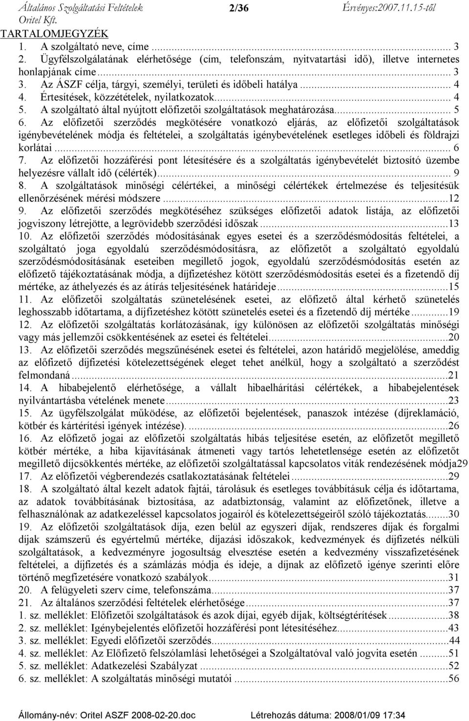 Az előfizetői szerződés megkötésére vonatkozó eljárás, az előfizetői szolgáltatások igénybevételének módja és feltételei, a szolgáltatás igénybevételének esetleges időbeli és földrajzi korlátai... 6 7.