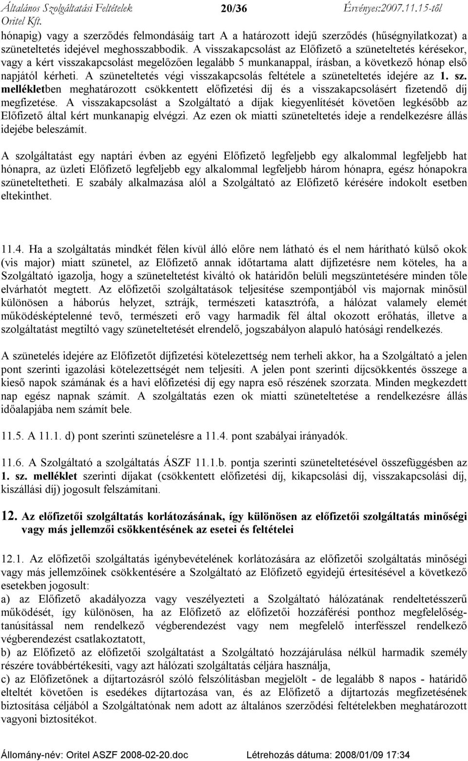 A szüneteltetés végi visszakapcsolás feltétele a szüneteltetés idejére az 1. sz. mellékletben meghatározott csökkentett előfizetési díj és a visszakapcsolásért fizetendő díj megfizetése.