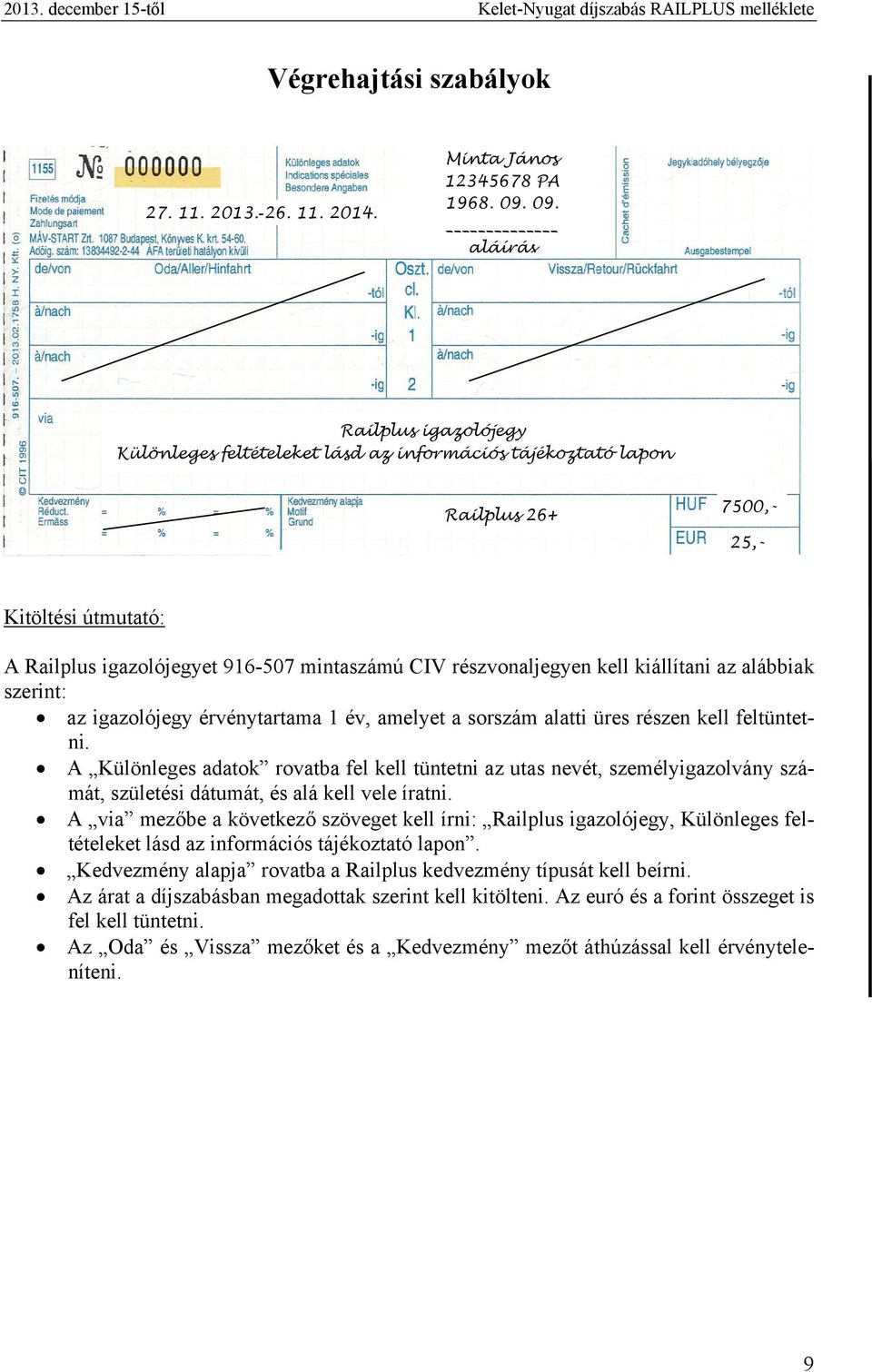 részvonaljegyen kell kiállítani az alábbiak szerint: az igazolójegy érvénytartama 1 év, amelyet a sorszám alatti üres részen kell feltüntetni.