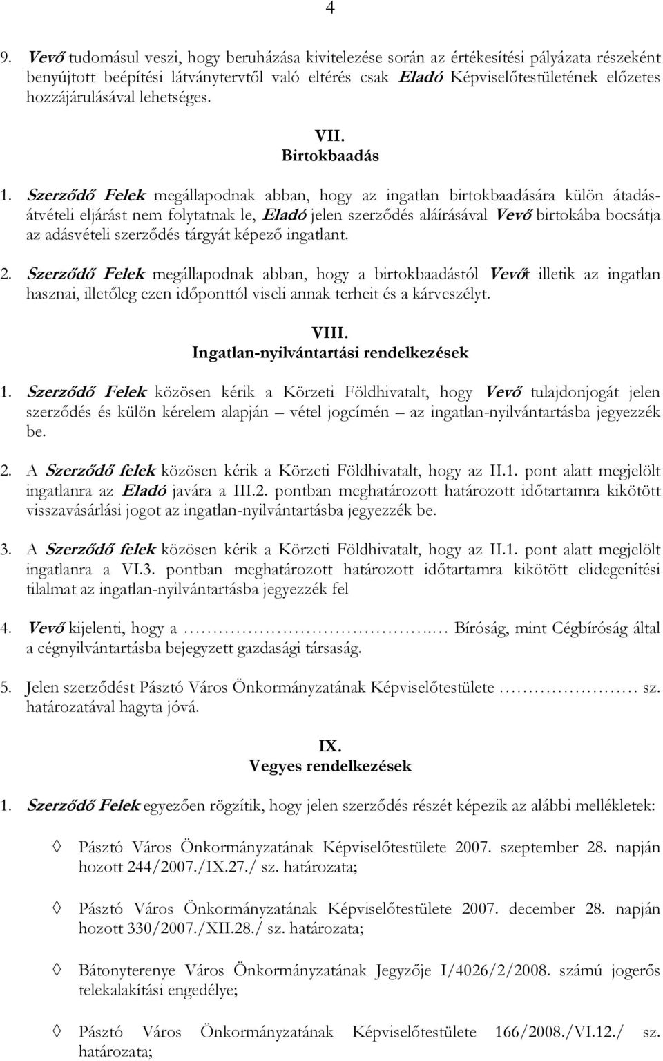 Szerződő Felek megállapodnak abban, hogy az ingatlan birtokbaadására külön átadásátvételi eljárást nem folytatnak le, Eladó jelen szerződés aláírásával Vevő birtokába bocsátja az adásvételi szerződés