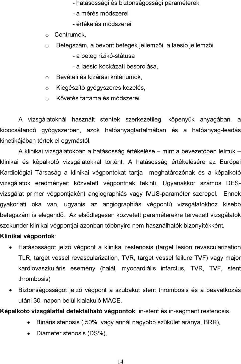 A vizsgálatoknál használt stentek szerkezetileg, köpenyük anyagában, a kibocsátandó gyógyszerben, azok hatóanyagtartalmában és a hatóanyag-leadás kinetikájában tértek el egymástól.