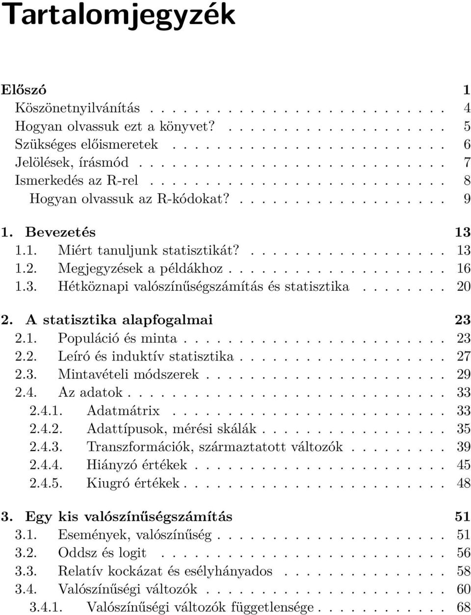 Megjegyzések a példákhoz.................... 16 1.3. Hétköznapi valószínűségszámítás és statisztika........ 20 2. A statisztika alapfogalmai 23 2.1. Populáció és minta........................ 23 2.2. Leíró és induktív statisztika.