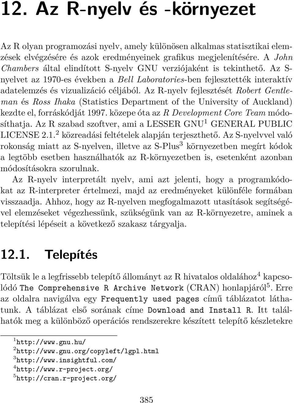 Az R-nyelv fejlesztését Robert Gentleman és Ross Ihaka (Statistics Department of the University of Auckland) kezdte el, forráskódját 1997. közepe óta az R Development Core Team módosíthatja.