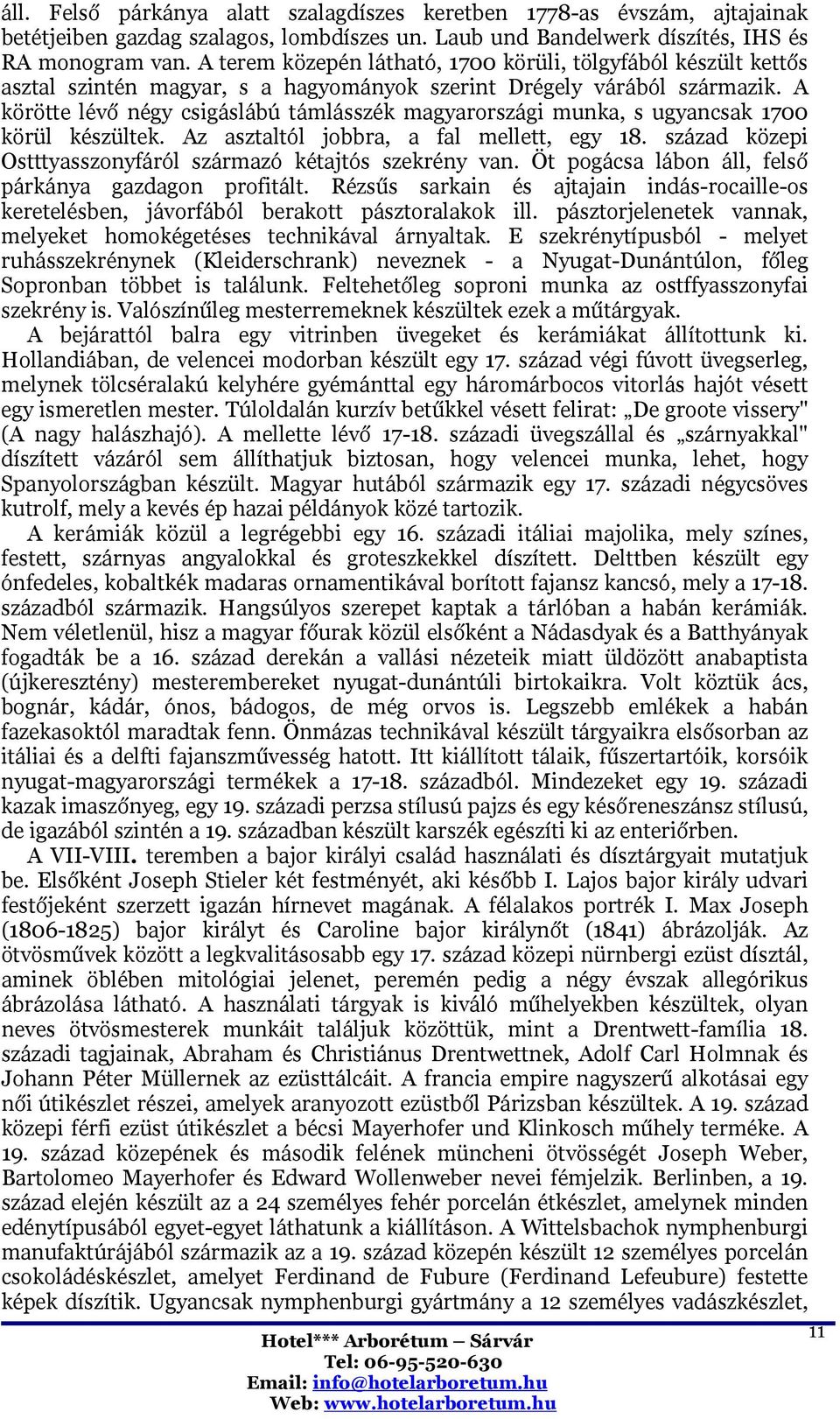 A körötte lévő négy csigáslábú támlásszék magyarországi munka, s ugyancsak 1700 körül készültek. Az asztaltól jobbra, a fal mellett, egy 18.