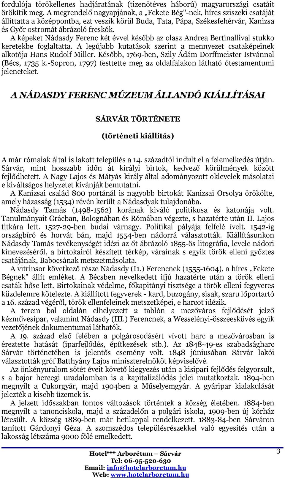 A képeket Nádasdy Ferenc két évvel később az olasz Andrea Bertinallival stukko keretekbe foglaltatta. A legújabb kutatások szerint a mennyezet csataképeinek alkotója Hans Rudolf Miller.