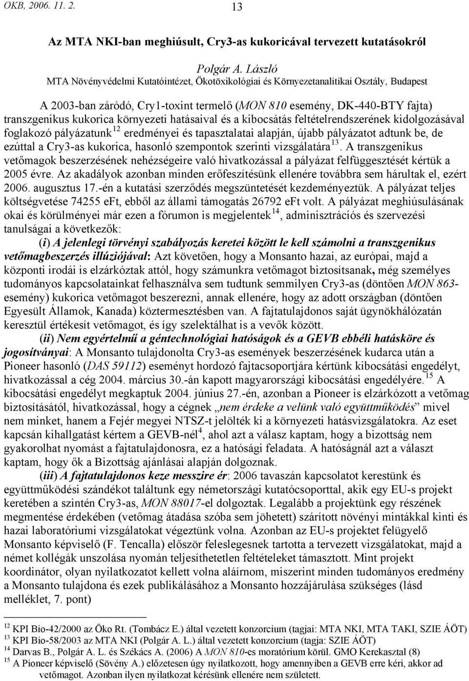 környezeti hatásaival és a kibocsátás feltételrendszerének kidolgozásával foglakozó pályázatunk 12 eredményei és tapasztalatai alapján, újabb pályázatot adtunk be, de ezúttal a Cry3-as kukorica,