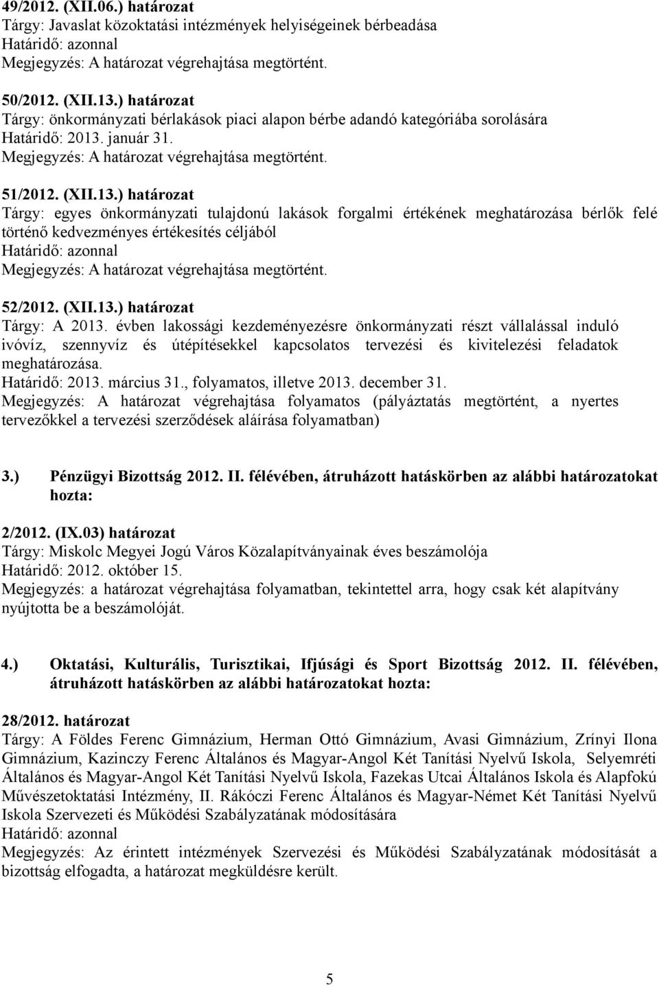 január 31. 51/2012. (XII.13.) határozat Tárgy: egyes önkormányzati tulajdonú lakások forgalmi értékének meghatározása bérlők felé történő kedvezményes értékesítés céljából 52/2012. (XII.13.) határozat Tárgy: A 2013.