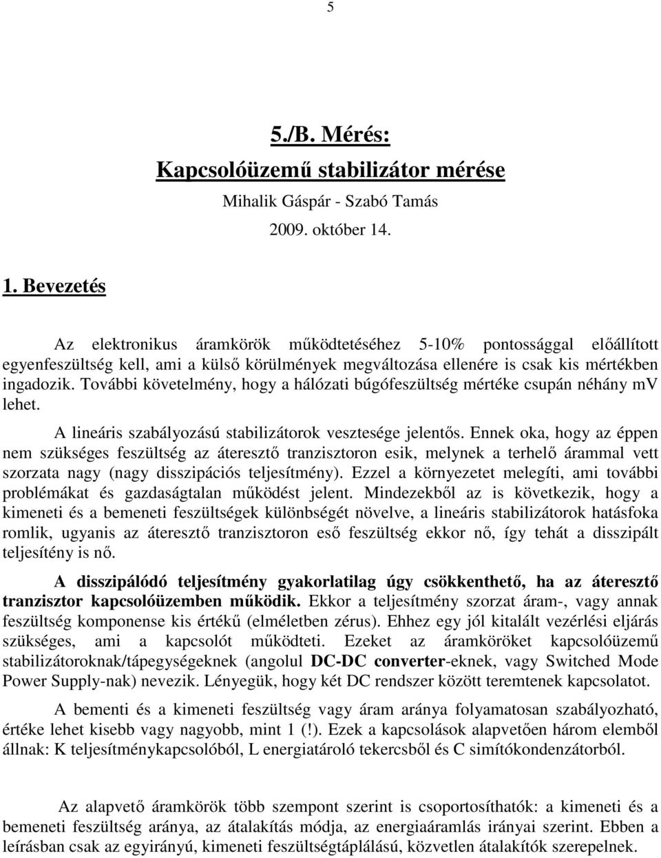 További követelmény, hogy a hálózati búgófeszültség mértéke csupán néhány mv lehet. A lineáris szabályozású stabilizátorok vesztesége jelentős.