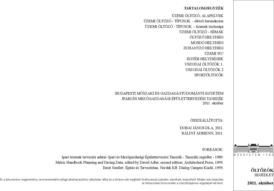 Metric Handbook Planning and Desing Data, edited by David Adler, second edition, Architectural Press, 1999. Ernst Neufert: Építés és Tervezéstan, Nordek Kft. Dialog Campus Kiadó, 1999.