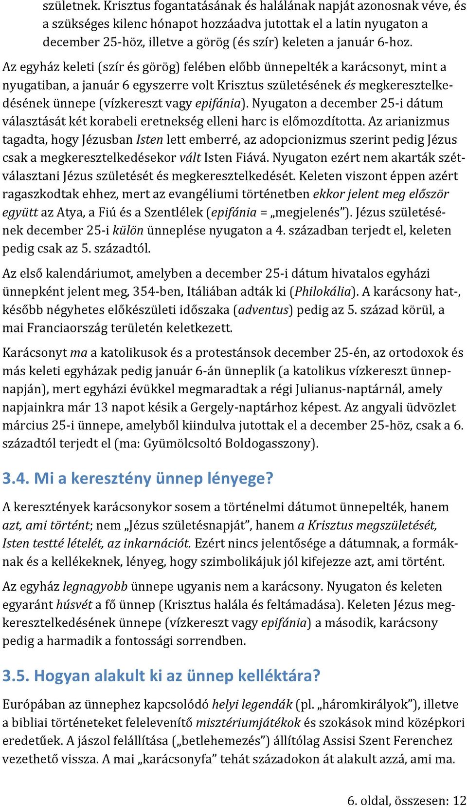 Az egyház keleti (szír és görög) felében előbb ünnepelték a karácsonyt, mint a nyugatiban, a január 6 egyszerre volt Krisztus születésének és megkeresztelkedésének ünnepe (vízkereszt vagy epifánia).