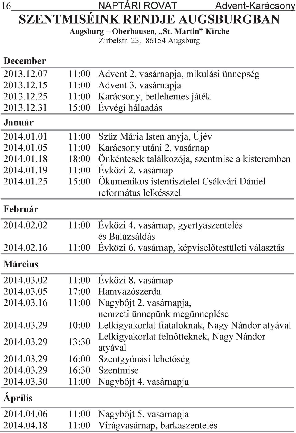 01.05 11:00 Karácsony utáni 2. vasárnap 2014.01.18 18:00 Önkéntesek találkozója, szentmise a kisteremben 2014.01.19 11:00 Évközi 2. vasárnap 2014.01.25 15:00 Ökumenikus istentisztelet Csákvári Dániel református lelkésszel Február 2014.