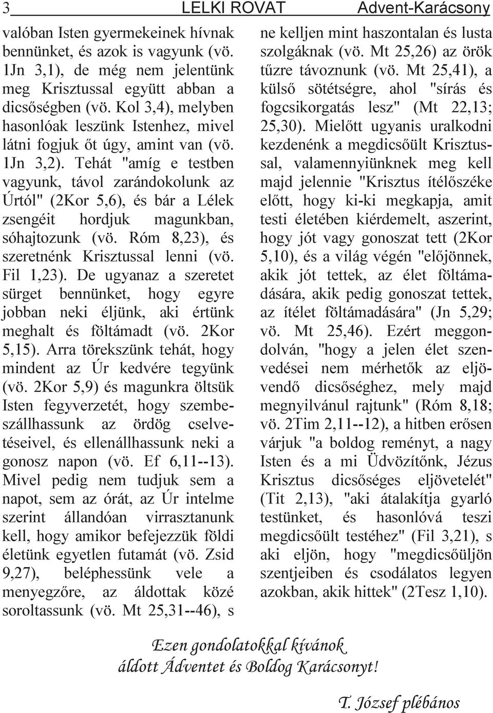 Tehát "amíg e testben vagyunk, távol zarándokolunk az Úrtól" (2Kor 5,6), és bár a Lélek zsengéit hordjuk magunkban, sóhajtozunk (vö. Róm 8,23), és szeretnénk Krisztussal lenni (vö. Fil 1,23).