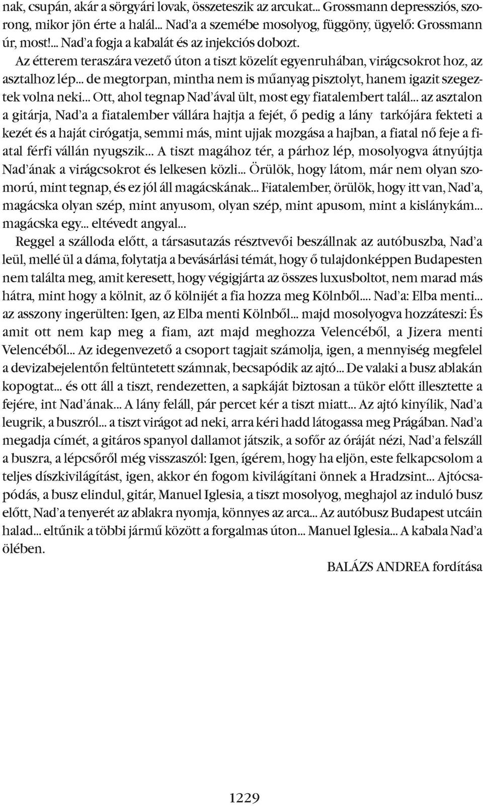 .. de megtorpan, mintha nem is mûanyag pisztolyt, hanem igazit szegeztek volna neki... Ott, ahol tegnap nad ával ült, most egy fiatalembert talál.