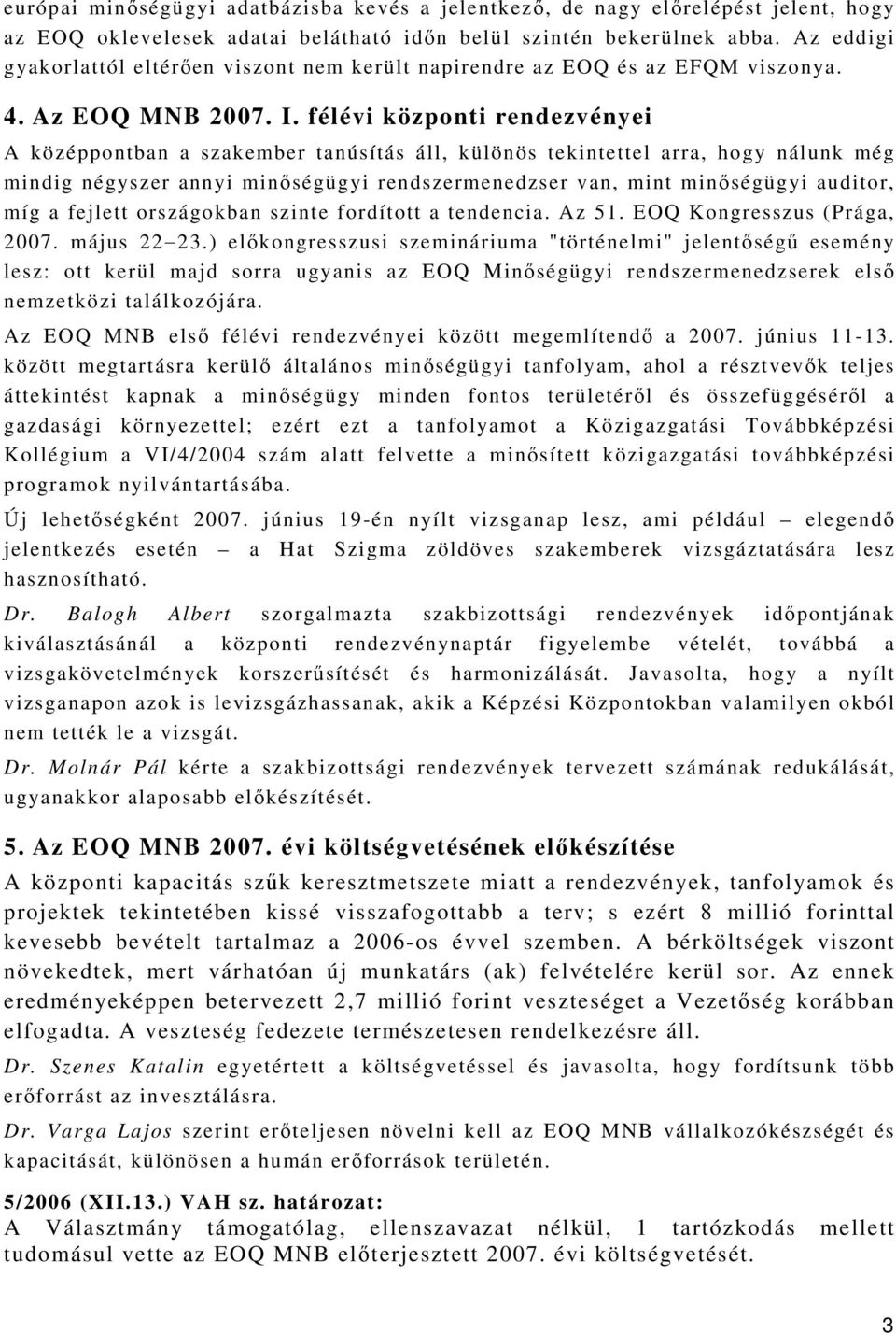 félévi központi rendezvényei A középpontban a szakember tanúsítás áll, különös tekintettel arra, hogy nálunk még mindig négyszer annyi minőségügyi rendszermenedzser van, mint minőségügyi auditor, míg