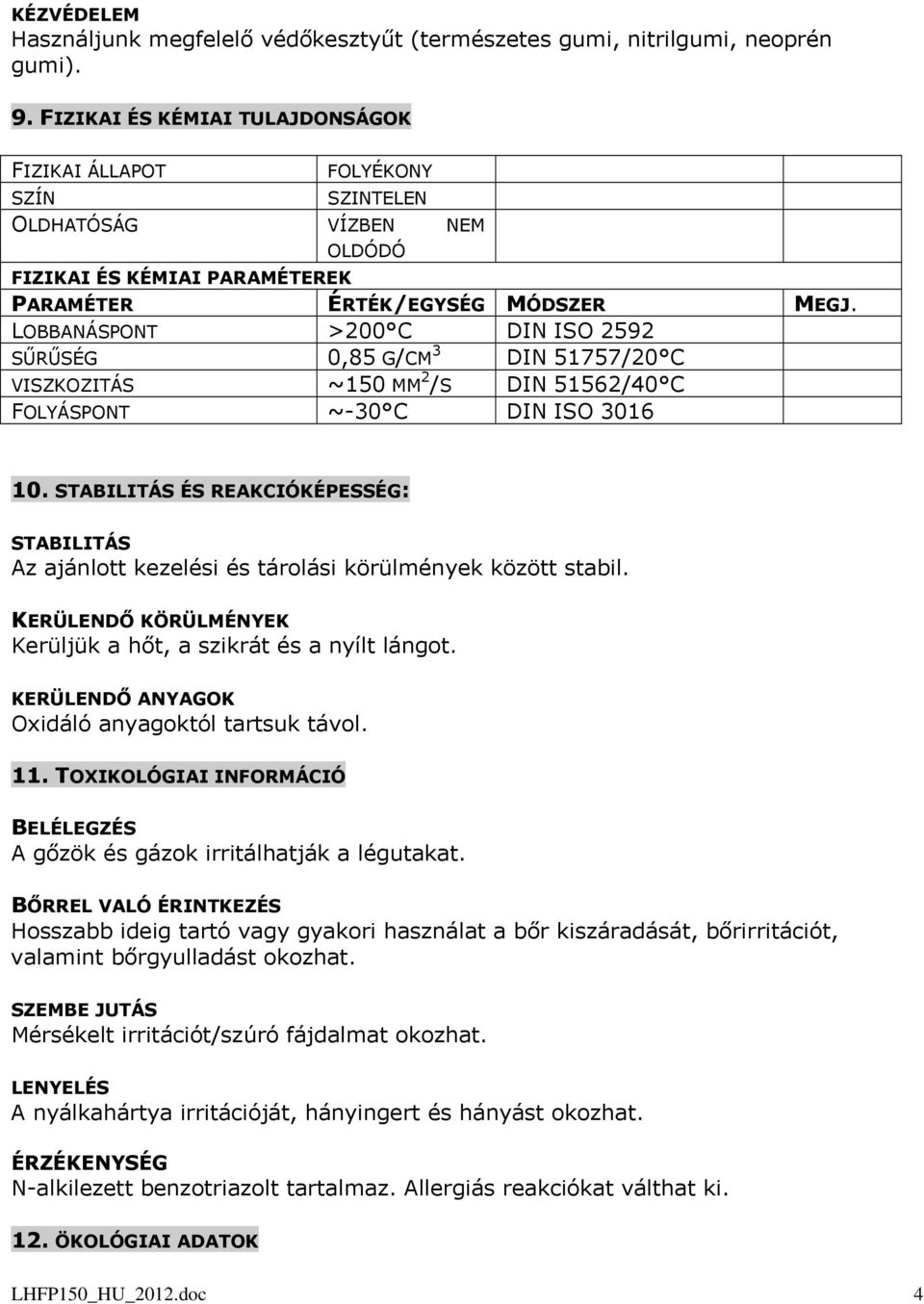 LOBBANÁSPONT >200 C DIN ISO 2592 SŰRŰSÉG 0,85 G/CM 3 DIN 51757/20 C VISZKOZITÁS ~150 MM 2 /S DIN 51562/40 C FOLYÁSPONT ~-30 C DIN ISO 3016 10.