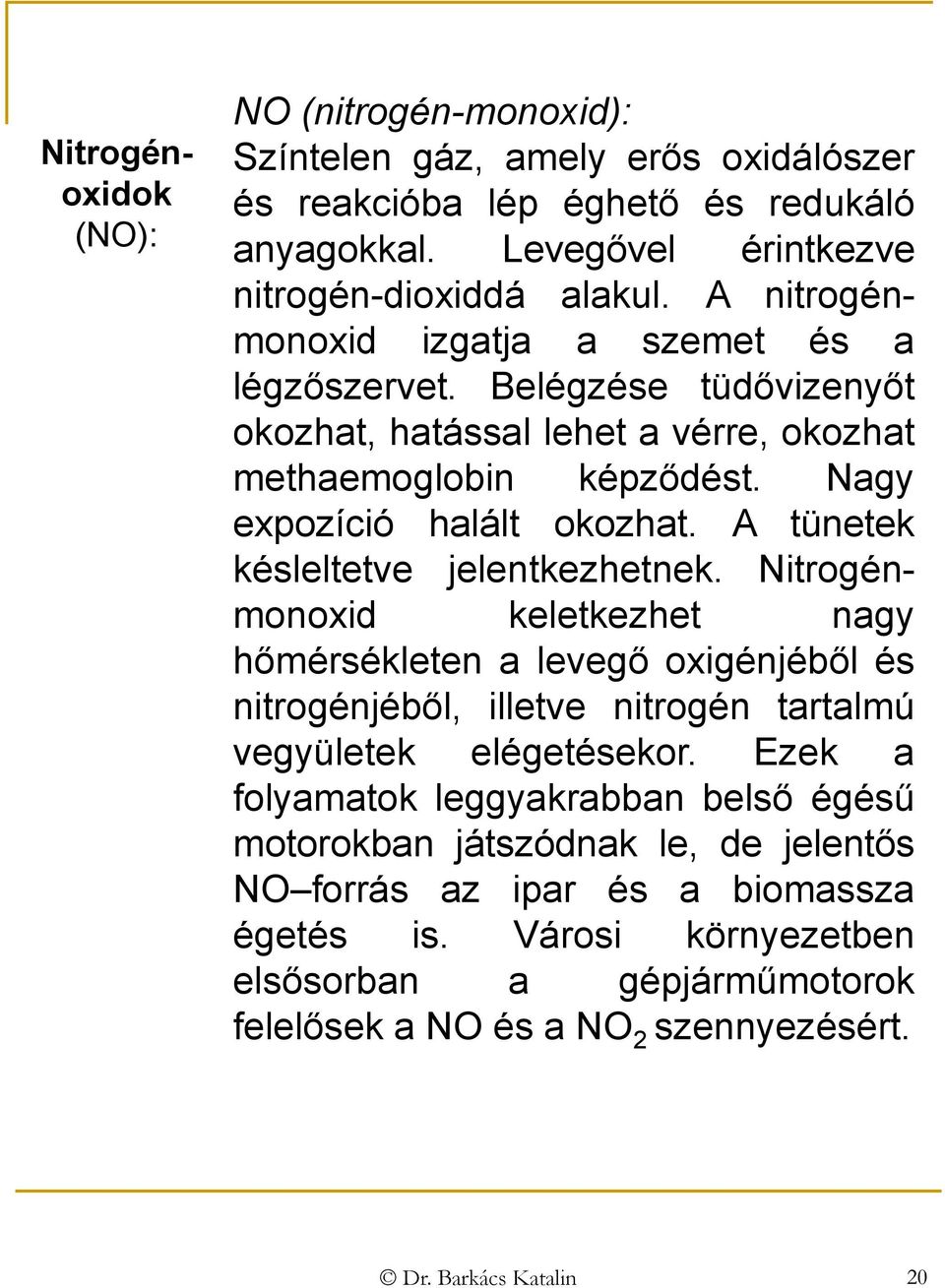 A tünetek késleltetve jelentkezhetnek. Nitrogénmonoxid keletkezhet nagy hőmérsékleten a levegő oxigénjéből és nitrogénjéből, illetve nitrogén tartalmú vegyületek elégetésekor.