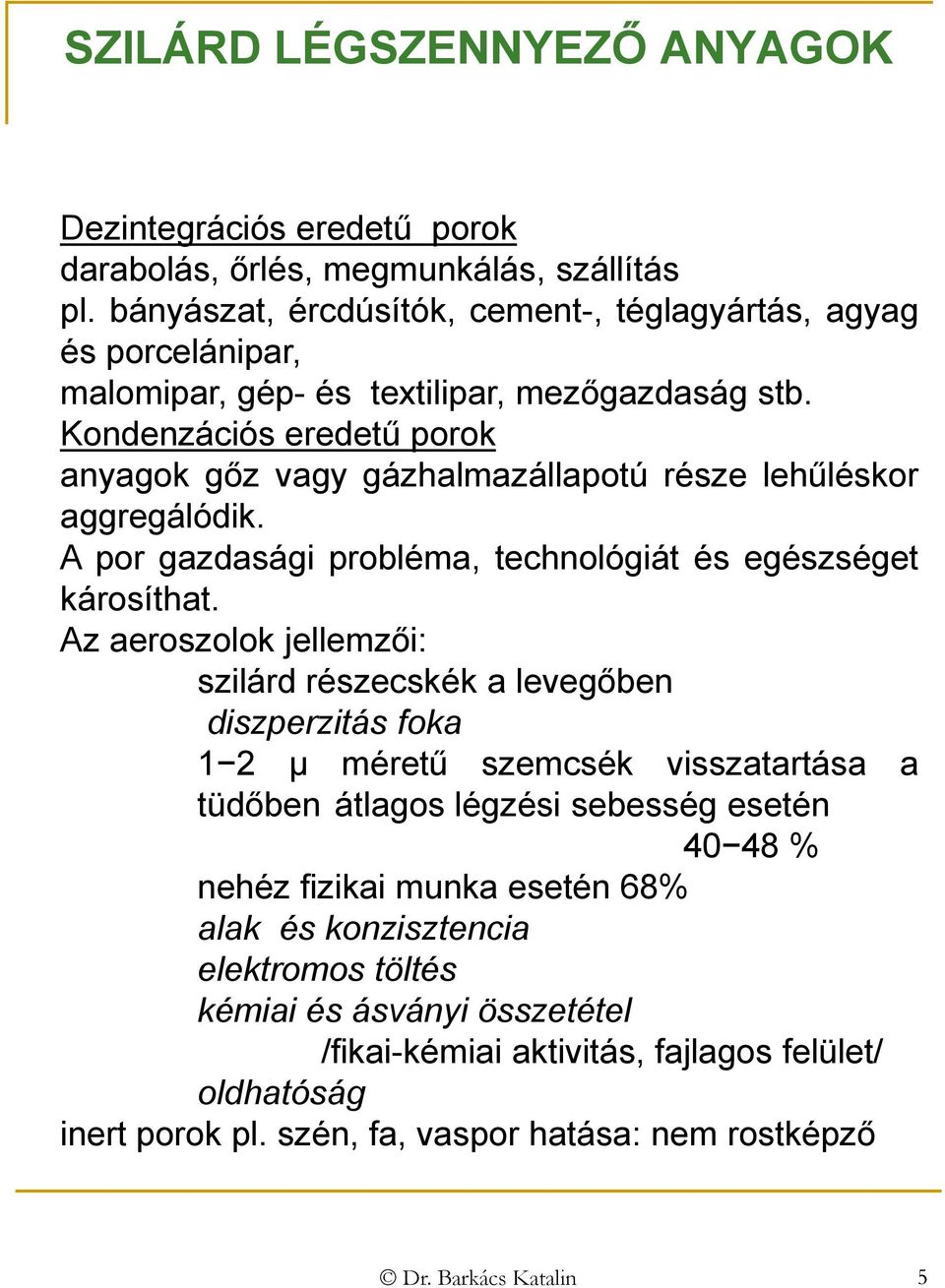 Kondenzációs eredetű porok anyagok gőz vagy gázhalmazállapotú része lehűléskor aggregálódik. A por gazdasági probléma, technológiát és egészséget károsíthat.