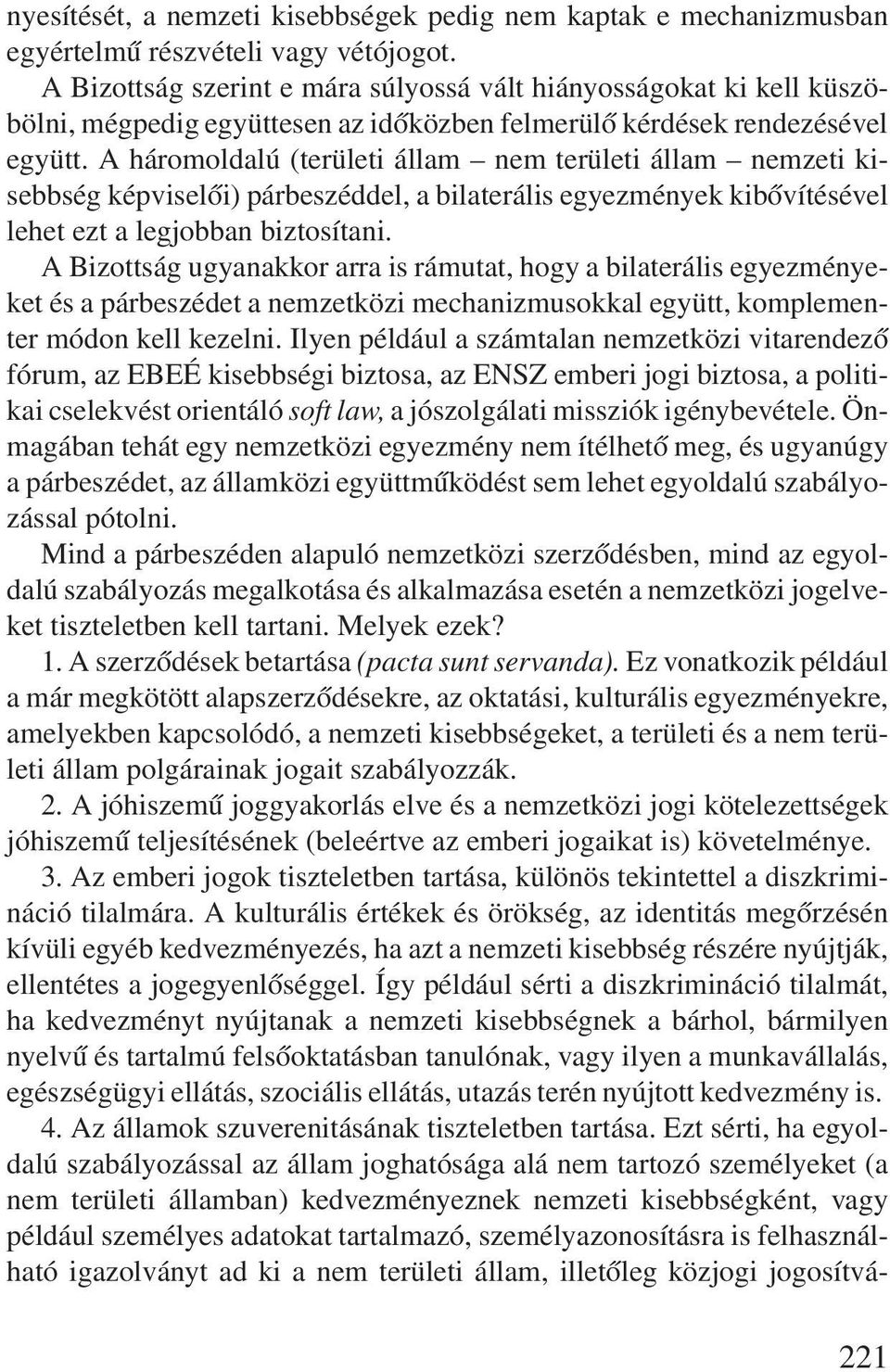 A háromoldalú (területi állam nem területi állam nemzeti kisebbség képviselõi) párbeszéddel, a bilaterális egyezmények kibõvítésével lehet ezt a legjobban biztosítani.