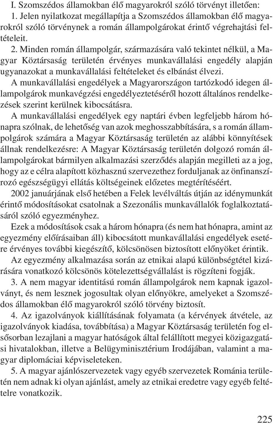 Minden román állampolgár, származására való tekintet nélkül, a Magyar Köztársaság területén érvényes munkavállalási engedély alapján ugyanazokat a munkavállalási feltételeket és elbánást élvezi.