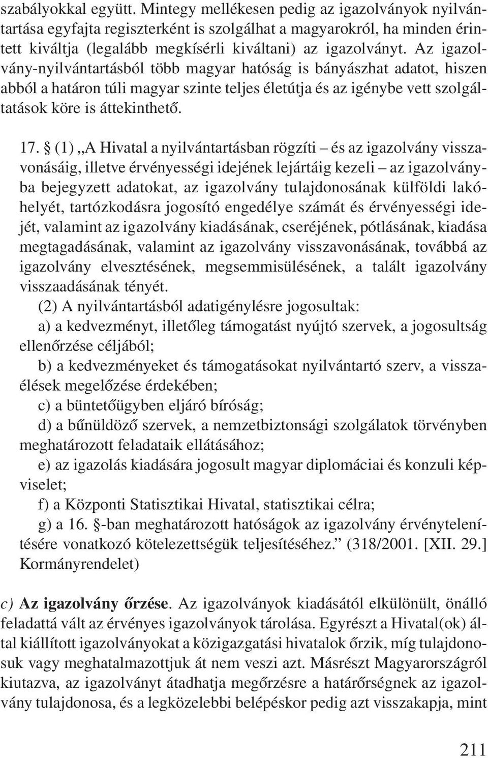 Az igazolvány-nyilvántartásból több magyar hatóság is bányászhat adatot, hiszen abból a határon túli magyar szinte teljes életútja és az igénybe vett szolgáltatások köre is áttekinthetõ. 17.