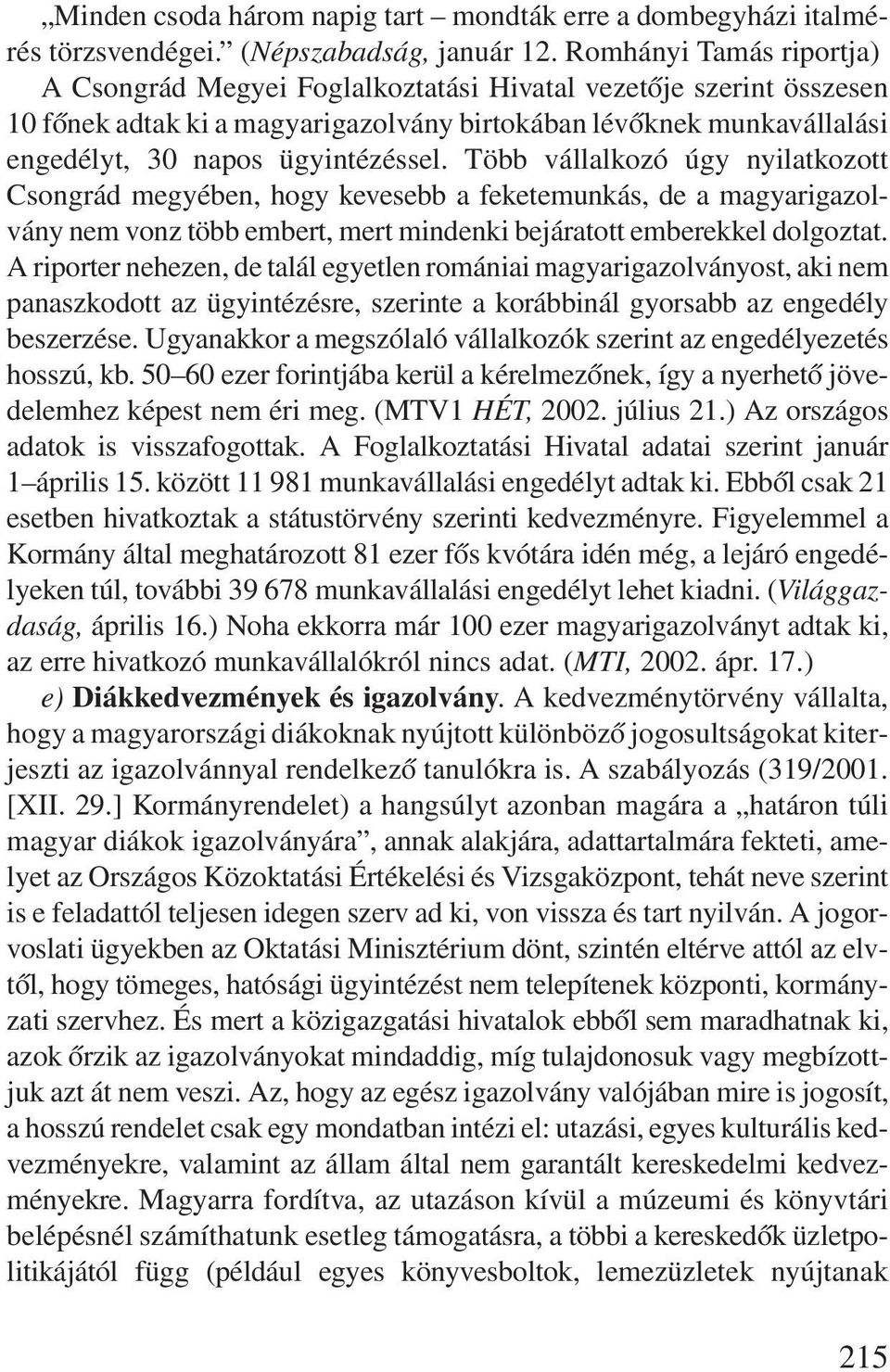 Több vállalkozó úgy nyilatkozott Csongrád megyében, hogy kevesebb a feketemunkás, de a magyarigazolvány nem vonz több embert, mert mindenki bejáratott emberekkel dolgoztat.