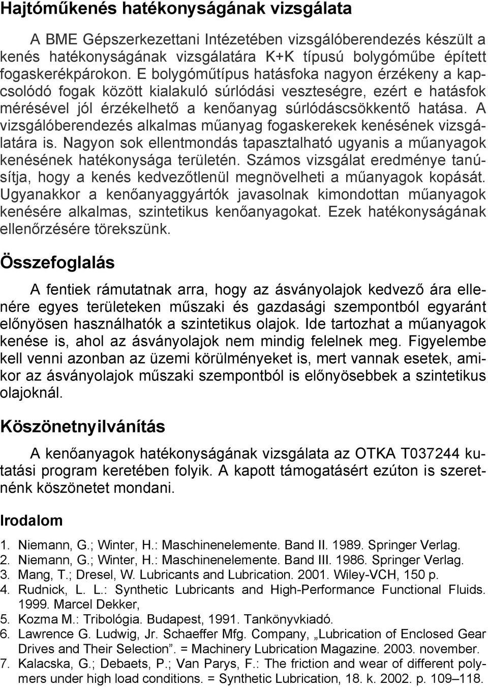 A vizsgálóberendezés alkalmas műanyag fogaskerekek kenésének vizsgálatára is. Nagyon sok ellentmondás tapasztalható ugyanis a műanyagok kenésének hatékonysága területén.