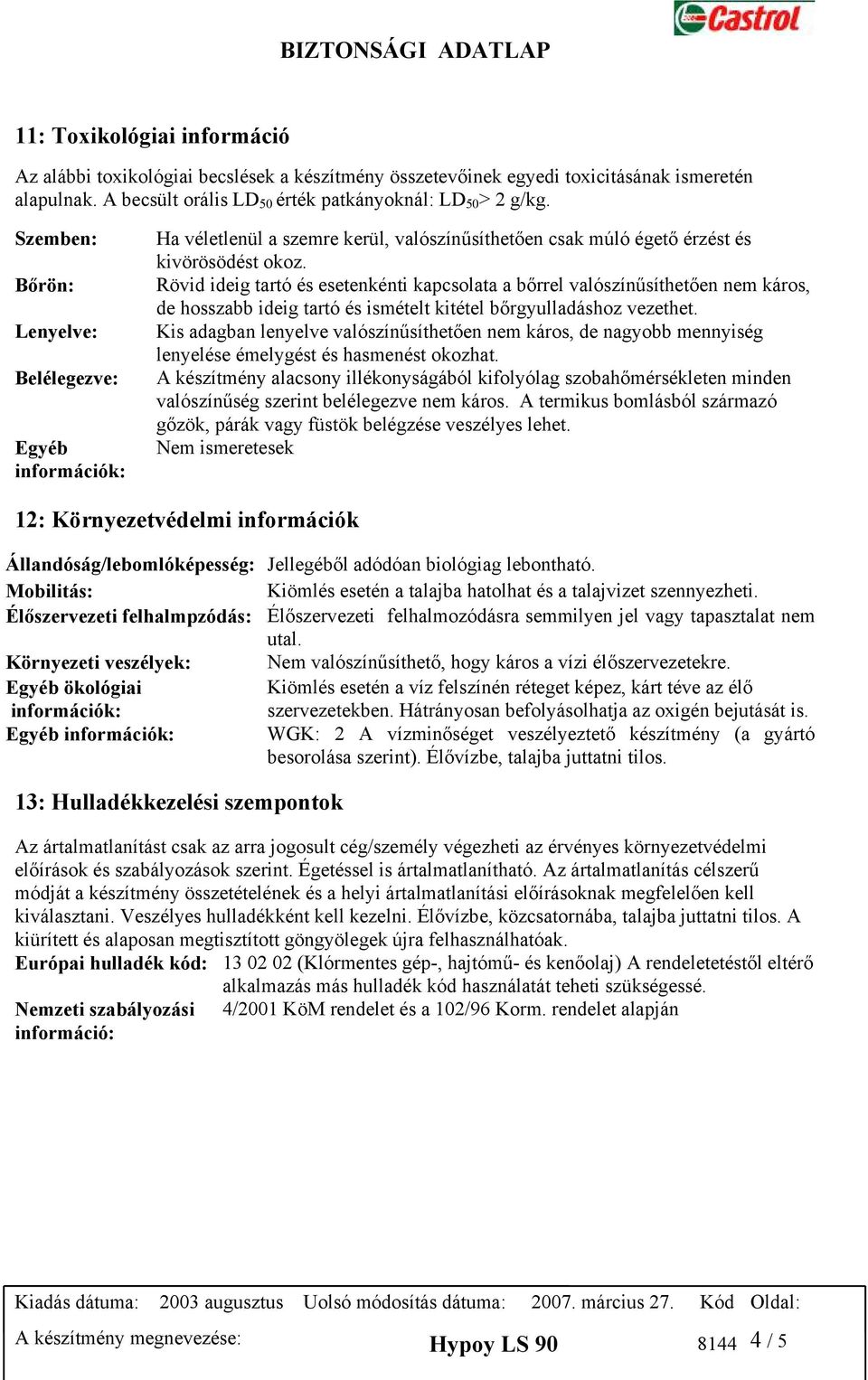 Rövid ideig tartó és esetenkénti kapcsolata a bőrrel valószínűsíthetően nem káros, de hosszabb ideig tartó és ismételt kitétel bőrgyulladáshoz vezethet.