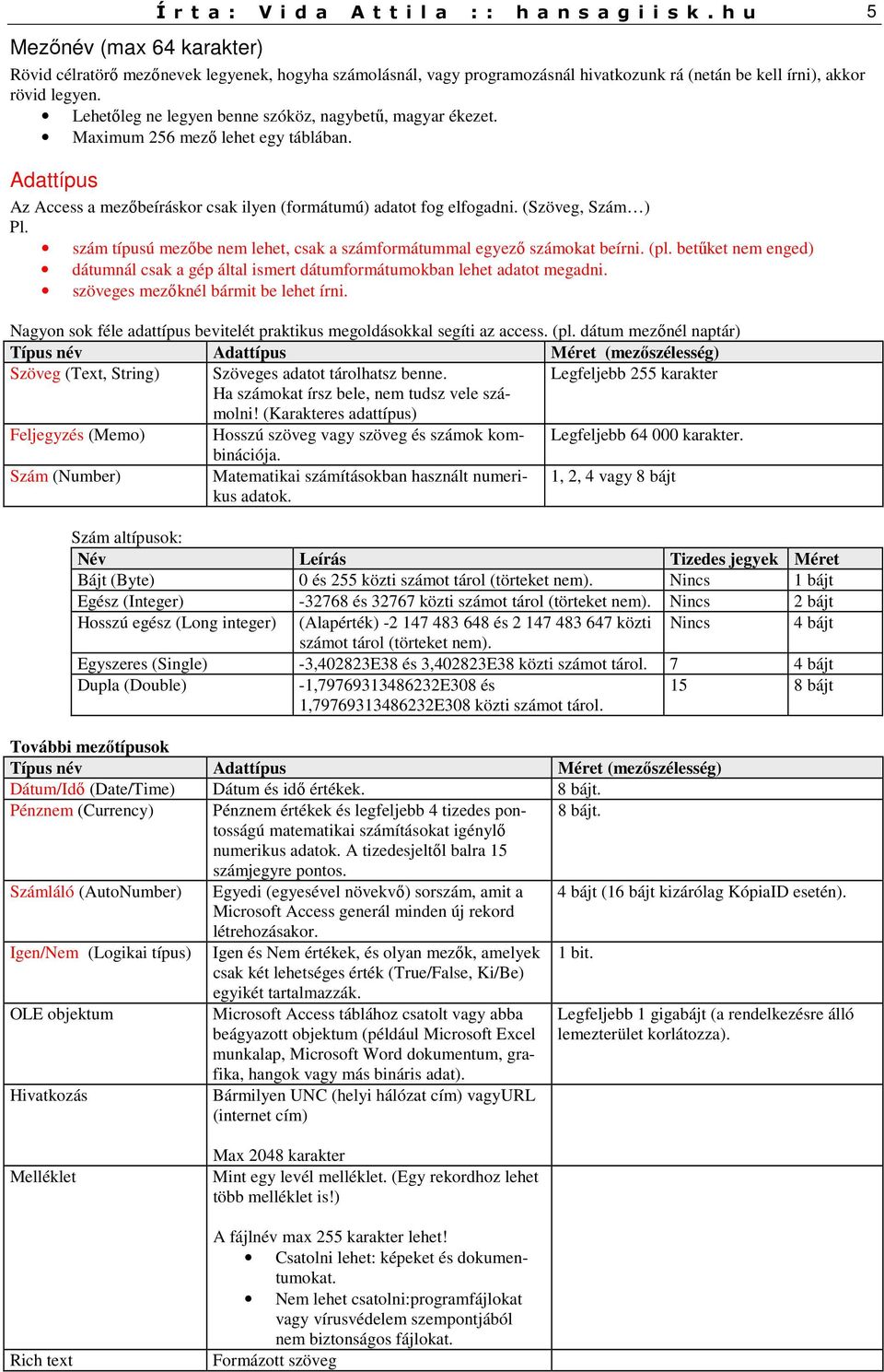 Lehetőleg ne legyen benne szóköz, nagybetű, magyar ékezet. Maximum 256 mező lehet egy táblában. Adattípus Az Access a mezőbeíráskor csak ilyen (formátumú) adatot fog elfogadni. (Szöveg, Szám ) Pl.