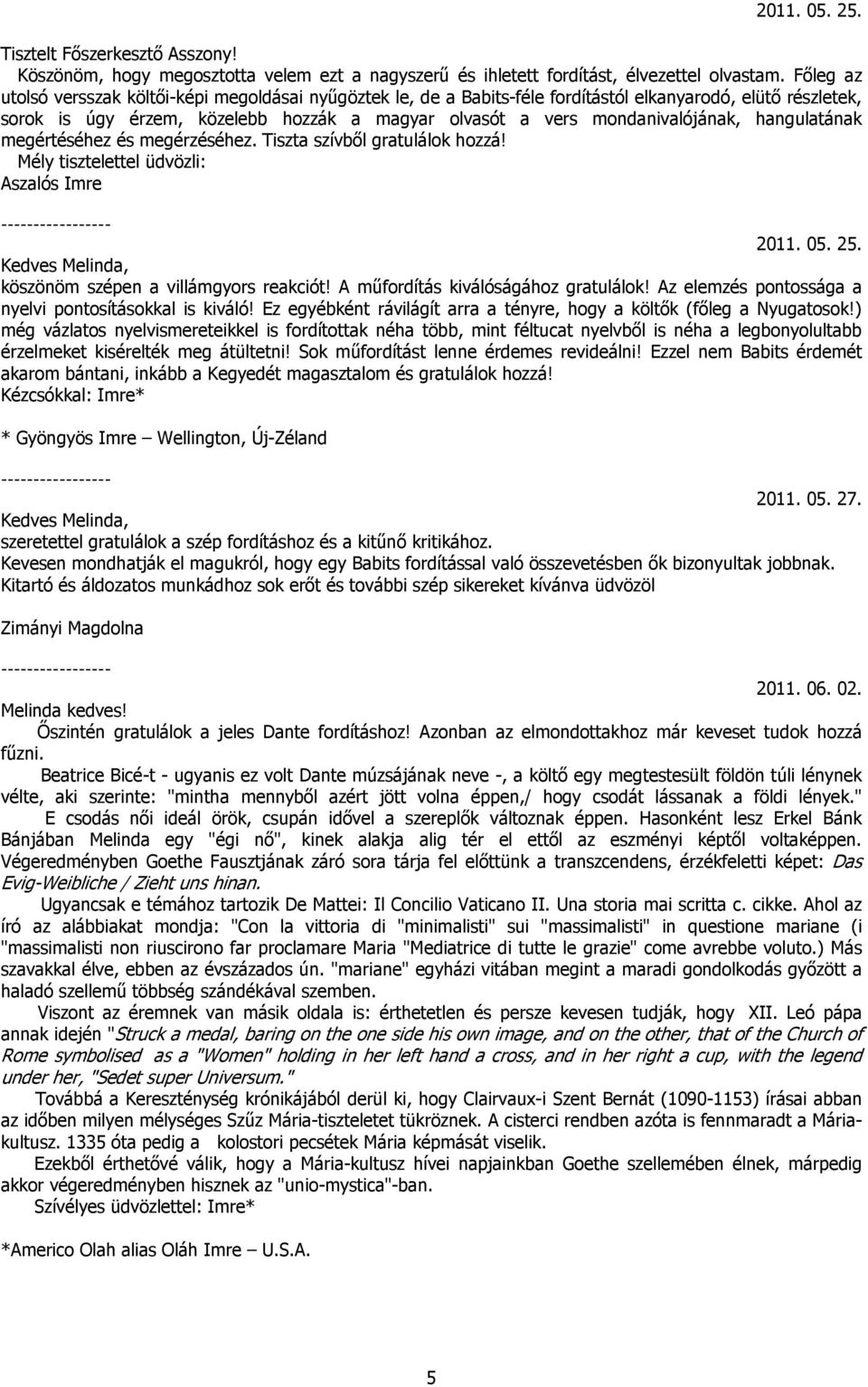 hangulatának megértéséhez és megérzéséhez. Tiszta szívből gratulálok hozzá! Mély tisztelettel üdvözli: Aszalós Imre 2011. 05. 25. Kedves Melinda, köszönöm szépen a villámgyors reakciót!