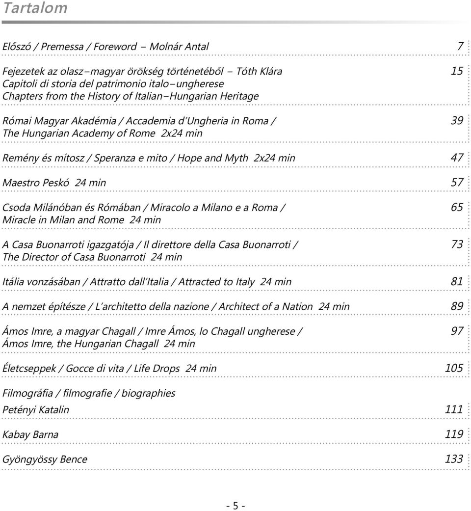 Peskó 24 min 57 Csoda Milánóban és Rómában / Miracolo a Milano e a Roma / 65 Miracle in Milan and Rome 24 min A Casa Buonarroti igazgatója / Il direttore della Casa Buonarroti / 73 The Director of