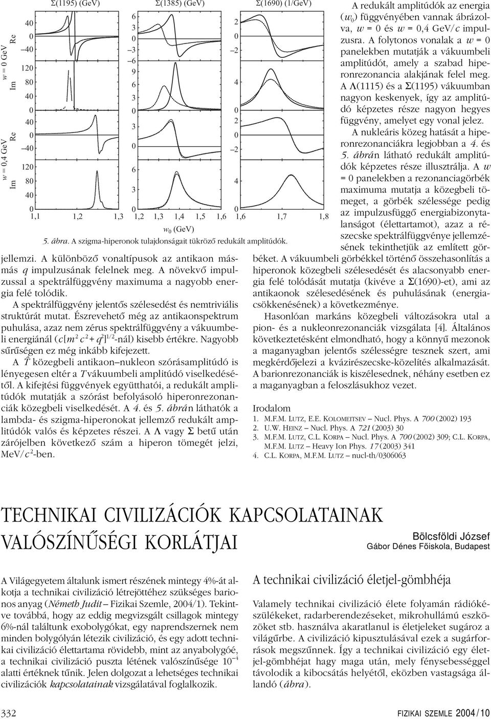 A spektrálfüggvény jelentôs szélesedést és nemtriviális struktúrát mutat.