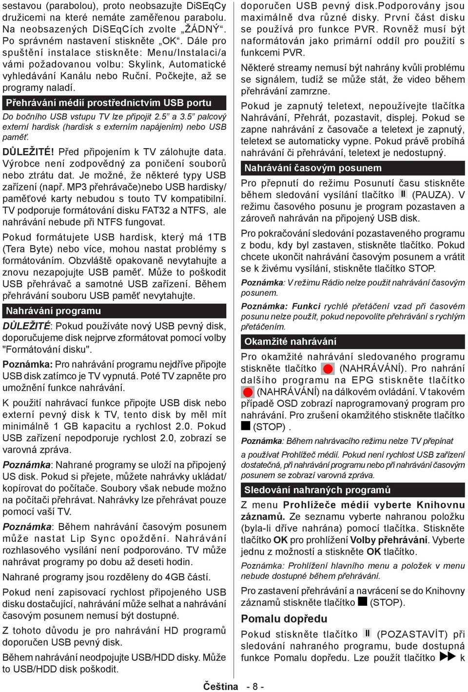 Přehrávání médií prostřednictvím USB portu Do bočního USB vstupu TV lze připojit 2.5 a 3.5 palcový externí hardisk (hardisk s externím napájením) nebo USB paměť. DŮLEŽITÉ!
