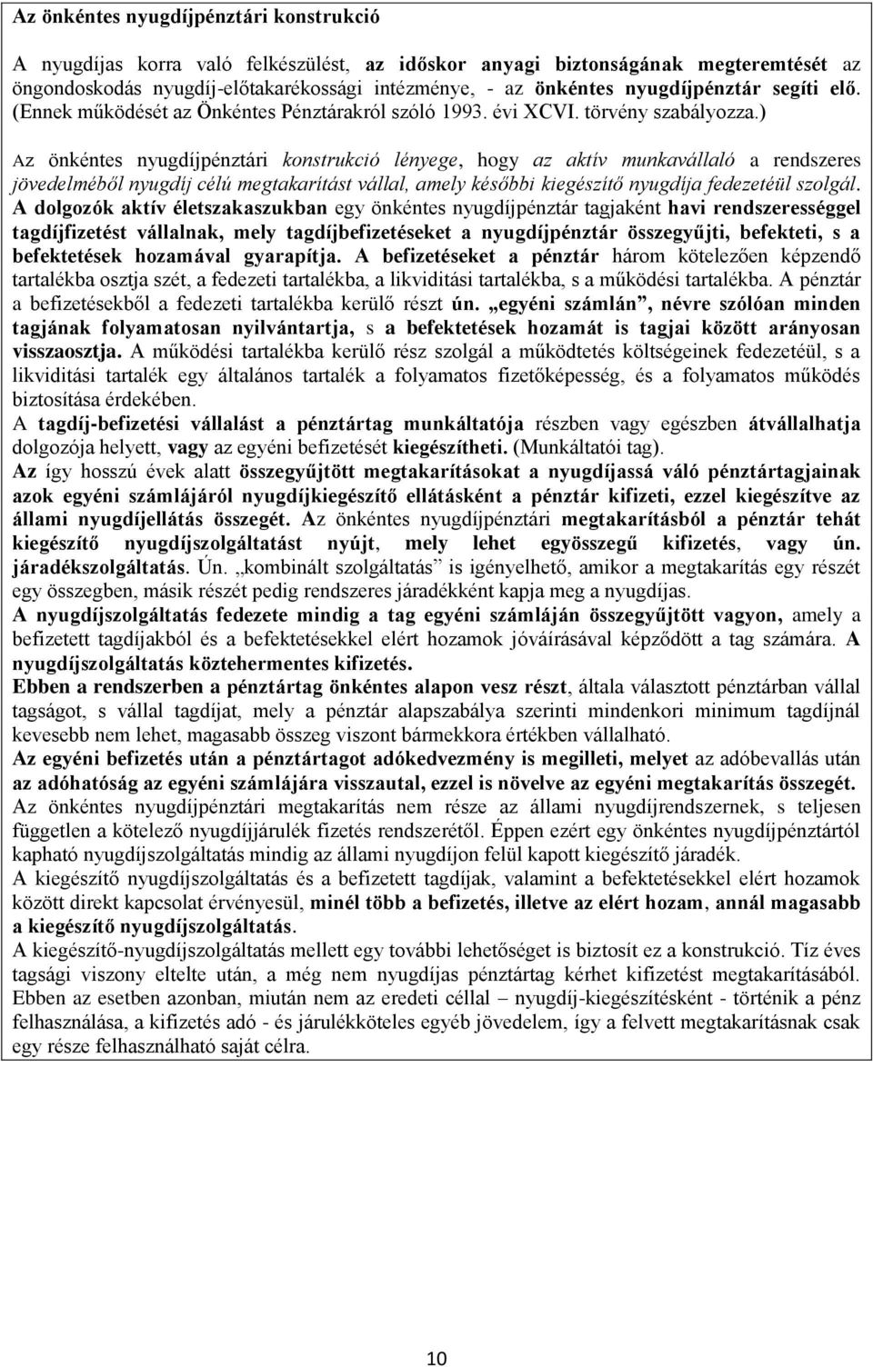 ) Az önkéntes nyugdíjpénztári konstrukció lényege, hogy az aktív munkavállaló a rendszeres jövedelméből nyugdíj célú megtakarítást vállal, amely későbbi kiegészítő nyugdíja fedezetéül szolgál.