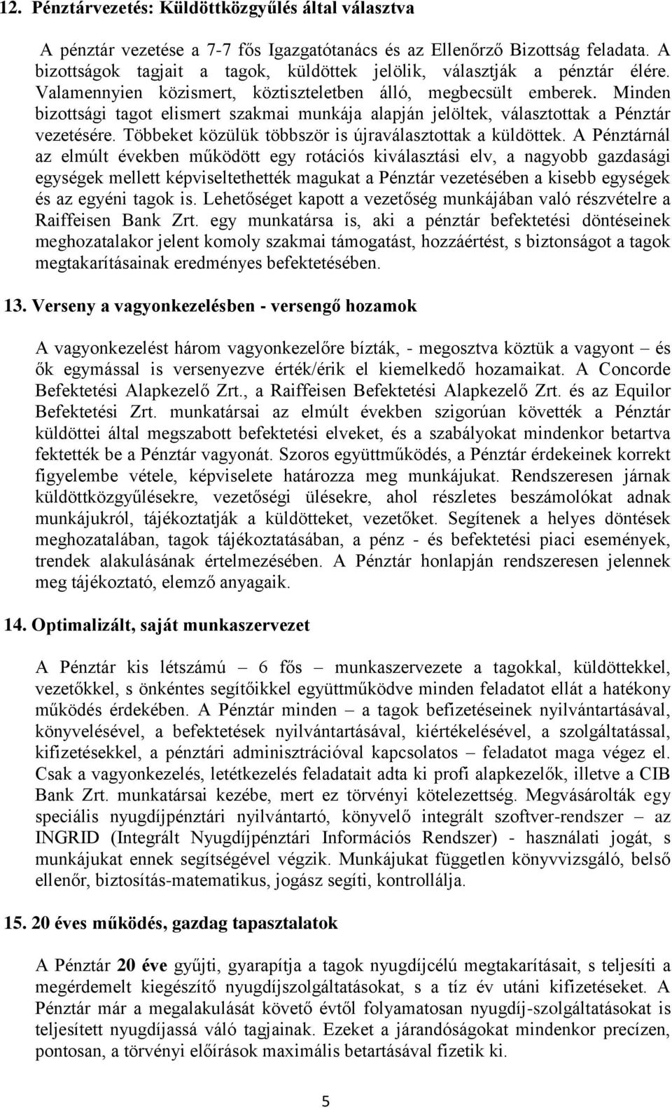 Minden bizottsági tagot elismert szakmai munkája alapján jelöltek, választottak a Pénztár vezetésére. Többeket közülük többször is újraválasztottak a küldöttek.