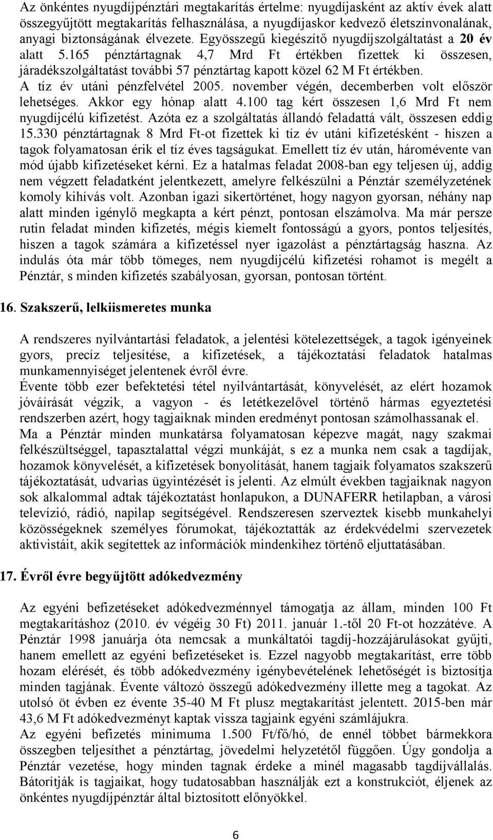 A tíz év utáni pénzfelvétel 2005. november végén, decemberben volt először lehetséges. Akkor egy hónap alatt 4.100 tag kért összesen 1,6 Mrd Ft nem nyugdíjcélú kifizetést.