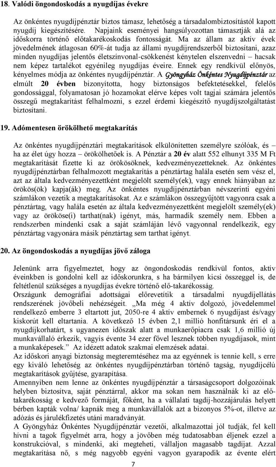 Ma az állam az aktív évek jövedelmének átlagosan 60%-át tudja az állami nyugdíjrendszerből biztosítani, azaz minden nyugdíjas jelentős életszínvonal-csökkenést kénytelen elszenvedni hacsak nem képez