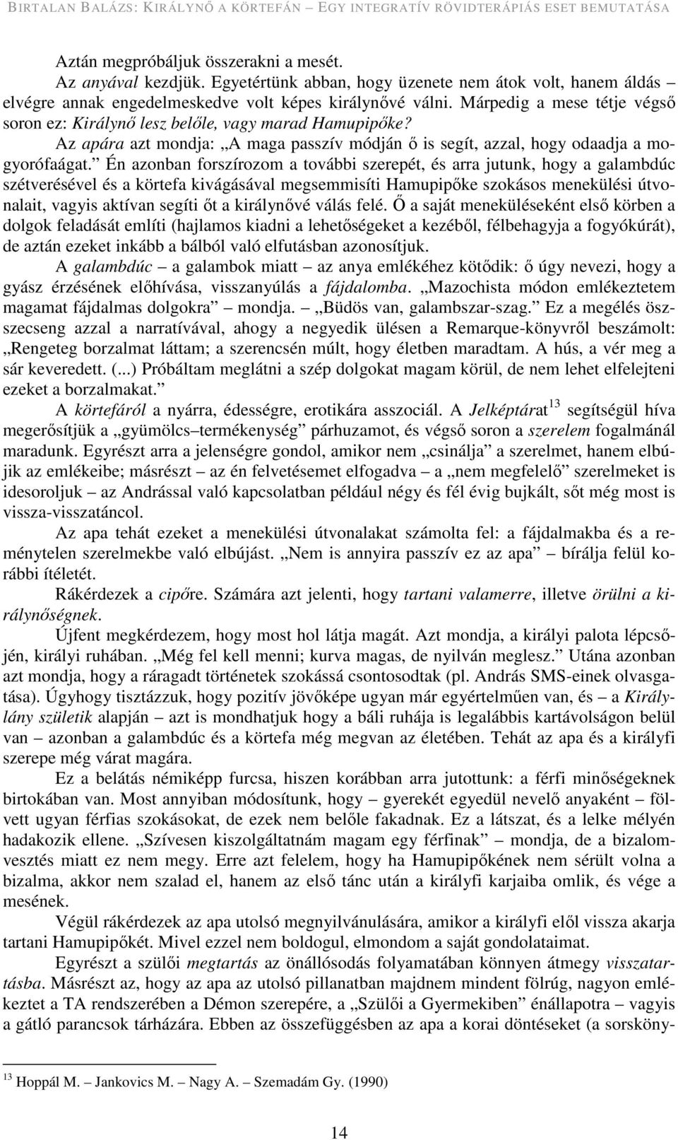 Én azonban forszírozom a további szerepét, és arra jutunk, hogy a galambdúc szétverésével és a körtefa kivágásával megsemmisíti Hamupipőke szokásos menekülési útvonalait, vagyis aktívan segíti őt a