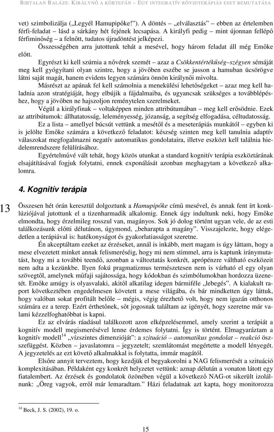 Egyrészt ki kell szúrnia a nővérek szemét azaz a Csökkentértékűség szégyen sémáját meg kell gyógyítani olyan szintre, hogy a jövőben eszébe se jusson a hamuban ücsörögve látni saját magát, hanem