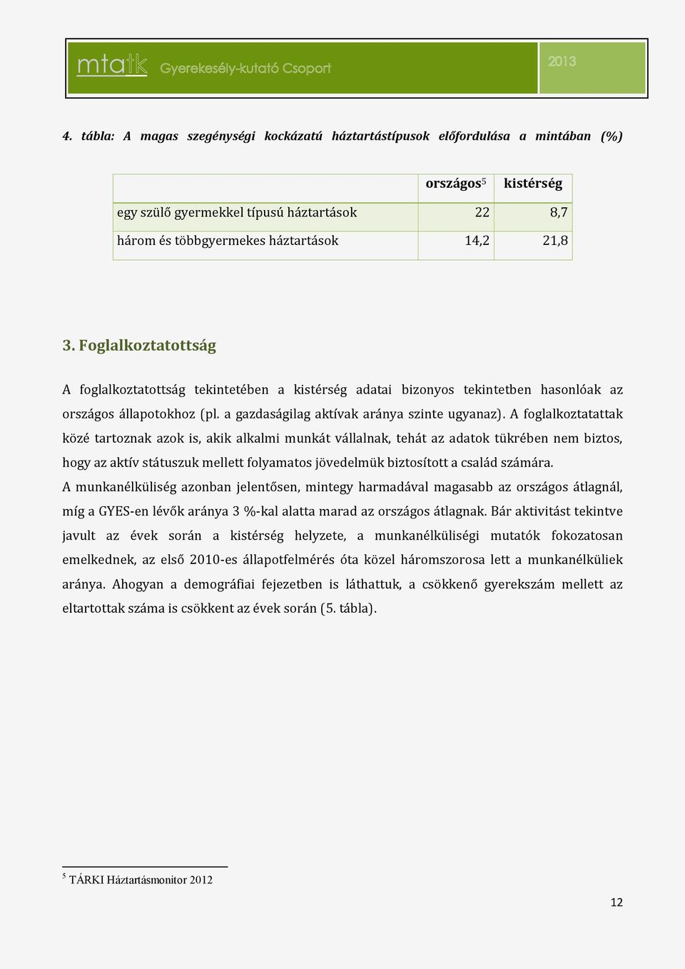 A foglalkoztatattak közé tartoznak azok is, akik alkalmi munkát vállalnak, tehát az adatok tükrében nem biztos, hogy az aktív státuszuk mellett folyamatos jövedelmük biztosított a család számára.