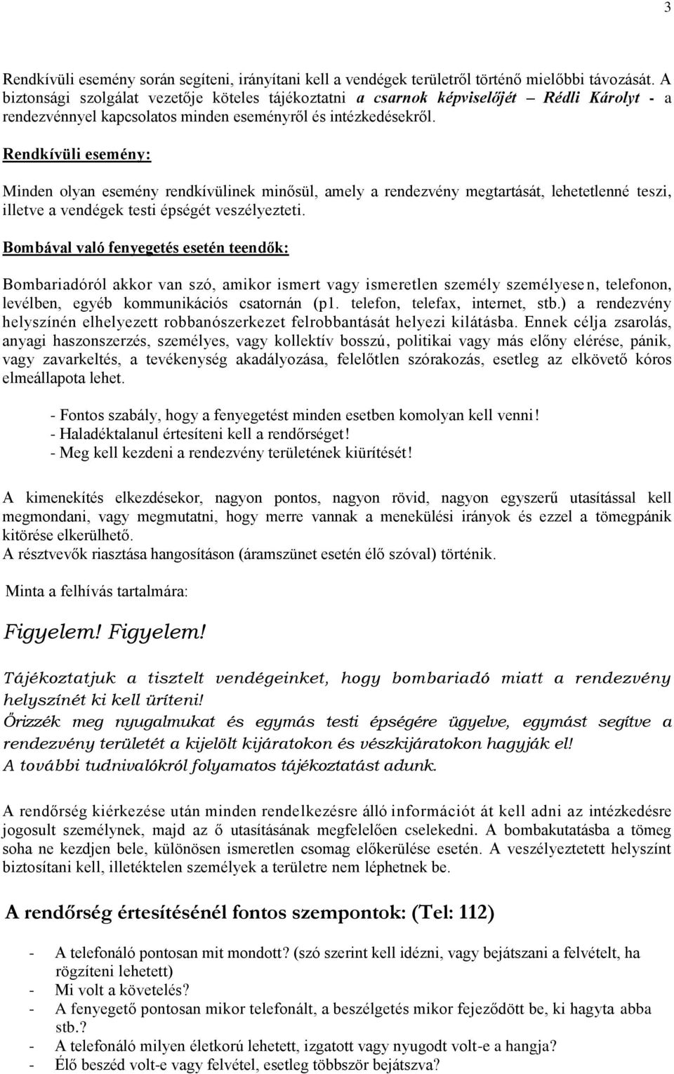 Rendkívüli esemény: Minden olyan esemény rendkívülinek minősül, amely a rendezvény megtartását, lehetetlenné teszi, illetve a vendégek testi épségét veszélyezteti.